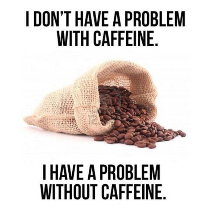 i dont have a problem with caffein funny picture