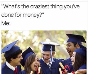 craziest thing you have done for money ... 2