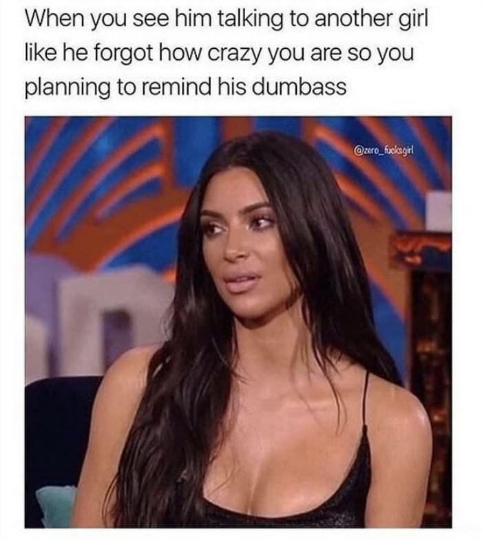 he forgot how crazy you are