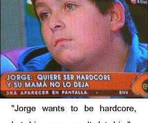 Jorge is hardcore