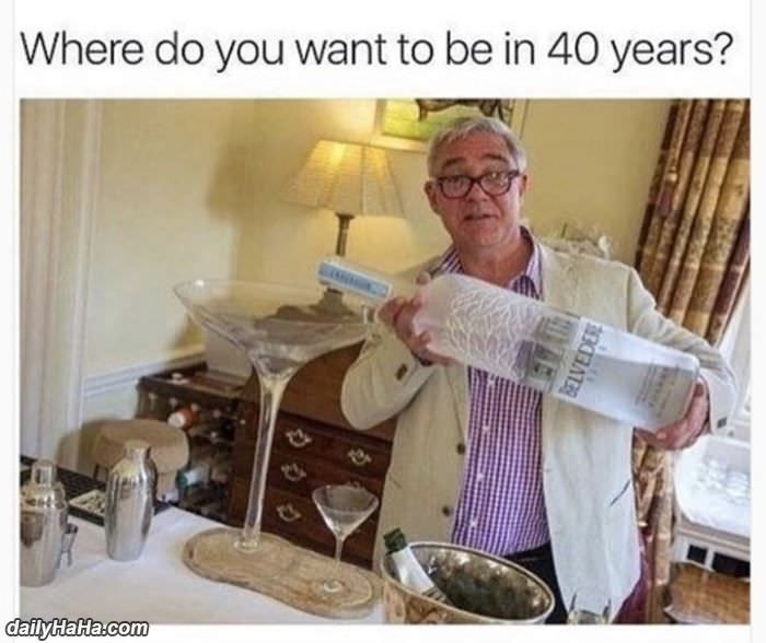 where do you want to be in 40 years funny picture